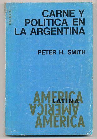 Carne y Politica en la Argentina - Peter H. Smith Editora: