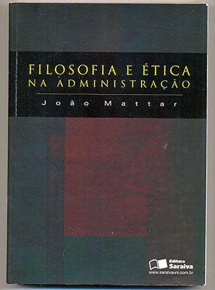 Filosofia e Ética na Administração - João Mattar