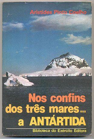Nos Confins dos Três Mares. a Antártida - Aristides Pinto
